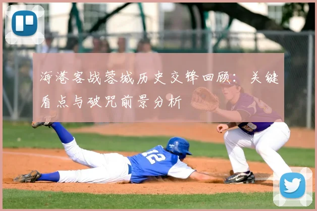 海港客战蓉城历史交锋回顾：关键看点与破咒前景分析