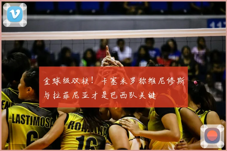 金球级双核!卡塞米罗称维尼修斯与拉菲尼亚才是巴西队关键
