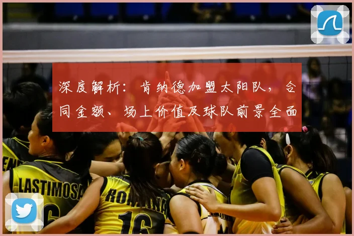 深度解析：肯纳德加盟太阳队，合同金额、场上价值及球队前景全面分析